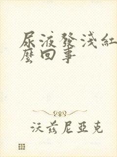 尿液发浅红色怎么回事