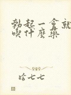 勃起一会就软了吃什么药