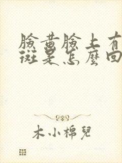 脸黄脸上有黄褐斑是怎么回事