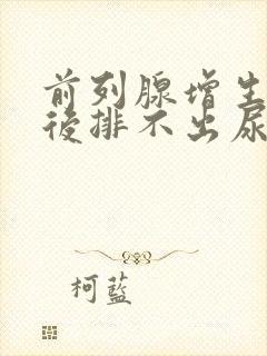 前列腺增生憋尿后排不出尿怎么办?