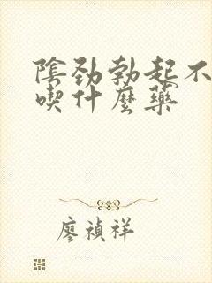 阴劲勃起不够硬吃什么药