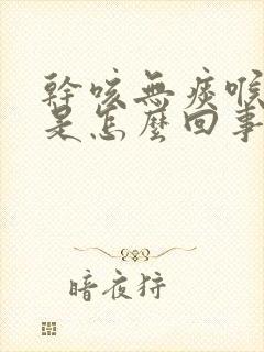 干咳无痰喉咙痒是怎么回事