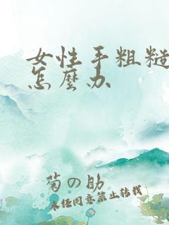 女性手粗糙干燥怎么办