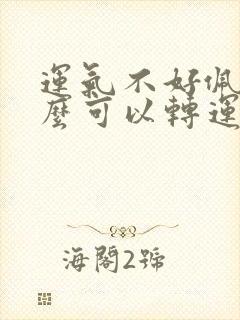 运气不好佩戴什么可以转运