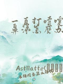 一直打喷嚏流清鼻涕怎么办