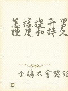 怎样提升男性的硬度和持久度