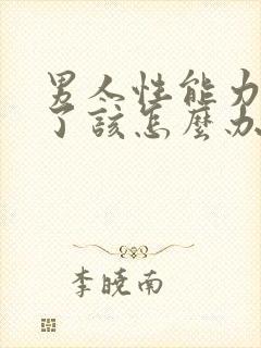 男人性能力不好了该怎么办