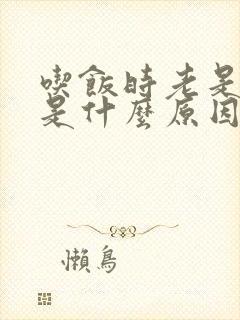 吃饭时老是打嗝是什么原因引起的