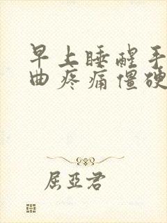 早上睡醒手指弯曲疼痛僵硬