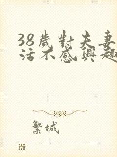 38岁对夫妻生活不感兴趣怎么办