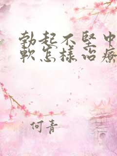 勃起不坚中途疲软怎样治疗