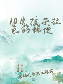 10岁孩子拉绿色的稀便