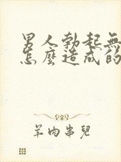 男人勃起无力是怎么造成的