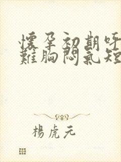 怀孕初期呼吸困难胸闷气短正常吗