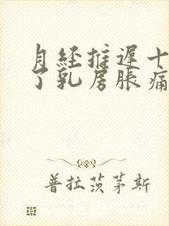 月经推迟十几天了乳房胀痛怎么回事