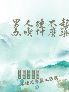 男人硬不起来咋办吃什么药