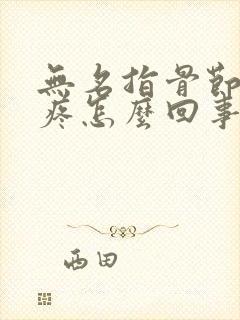 无名指骨节肿大疼怎么回事