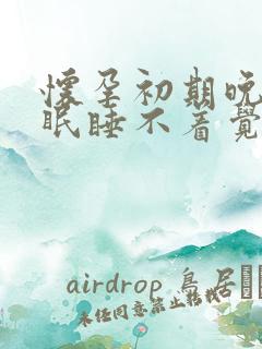 怀孕初期晚上失眠睡不着觉是什么原因呢