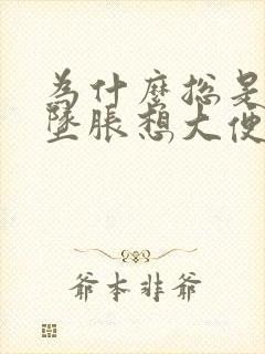 为什么总是肛门坠胀想大便的感觉