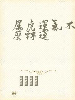 属虎运气不好怎么转运