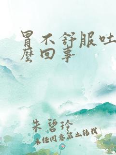 胃不舒服吐是怎么回事