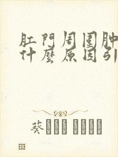 肛门周围肿痛是什么原因引起的