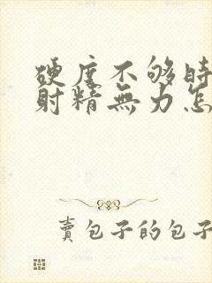 硬度不够时间短射精无力怎么调理