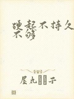 硬起不持久硬度不够