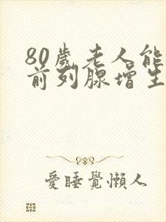 80岁老人能做前列腺增生手术吗