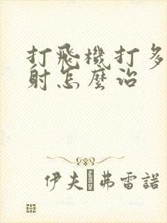 打飞机打多了早射怎么治