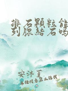 排石颗粒能排前列腺结石吗