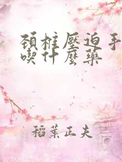 颈椎压迫手麻疼吃什么药