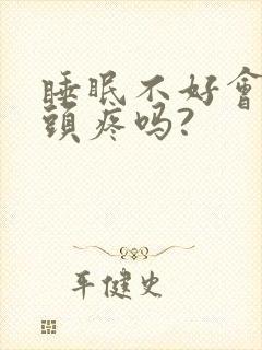 睡眠不好会导致头疼吗?