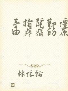 手指关节僵硬弯曲疼痛的原因