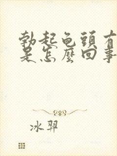 勃起龟头有点疼是怎么回事