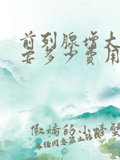 前列腺增大治疗要多少费用