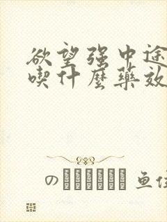 欲望强中途疲软吃什么药效果最好