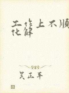 工作上不顺怎么化解