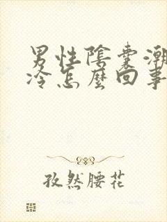 男性阴囊潮湿冰冷怎么回事