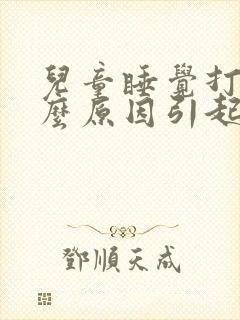 儿童睡觉打鼾什么原因引起的