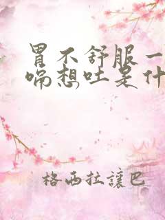 胃不舒服一直打嗝想吐是什么原因