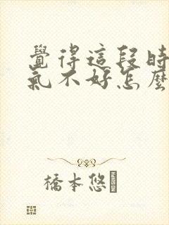 觉得这段时间运气不好怎么办