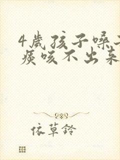 4岁孩子嗓子有痰咳不出来怎么办