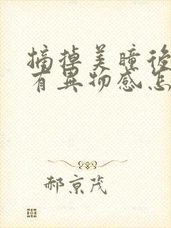 摘掉美瞳后眼睛有异物感怎么办