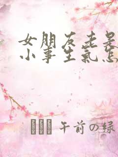 女朋友老是因为小事生气怎么办