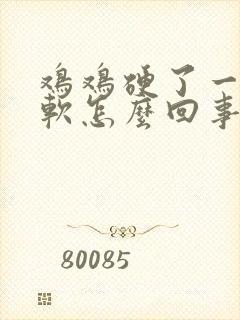 鸡鸡硬了一会就软怎么回事