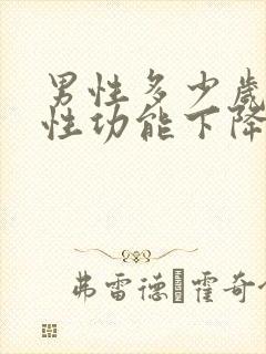 男性多少岁之后性功能下降