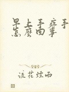 早上手疼手麻是怎么回事