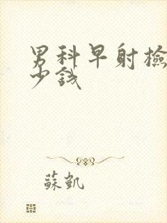 男科早射检查多少钱