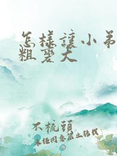 怎样让小弟弟变粗变大